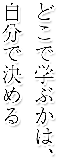 どこで学ぶかは、自分で決める。